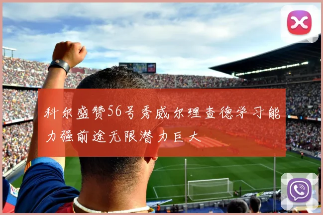 科尔盛赞56号秀威尔理查德学习能力强前途无限潜力巨大