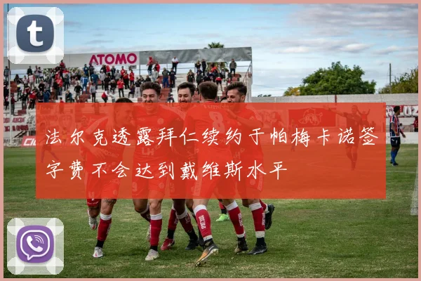 法尔克透露拜仁续约于帕梅卡诺签字费不会达到戴维斯水平