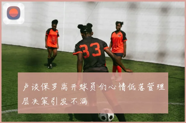 卢谈保罗离开球员们心情低落管理层决策引发不满