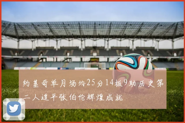 约基奇单月场均25分14板9助历史第二人追平张伯伦辉煌成就