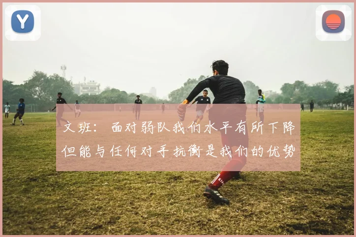 文班：面对弱队我们水平有所下降但能与任何对手抗衡是我们的优势