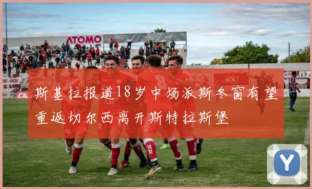 斯基拉报道18岁中场派斯冬窗有望重返切尔西离开斯特拉斯堡
