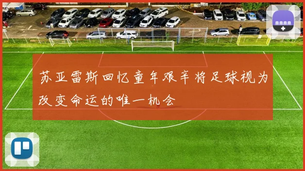 苏亚雷斯回忆童年艰辛将足球视为改变命运的唯一机会