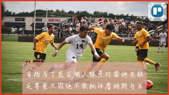 肯扬马丁直言湖人球员对雷迪克缺乏尊重只因他不敢批评詹姆斯与东契奇