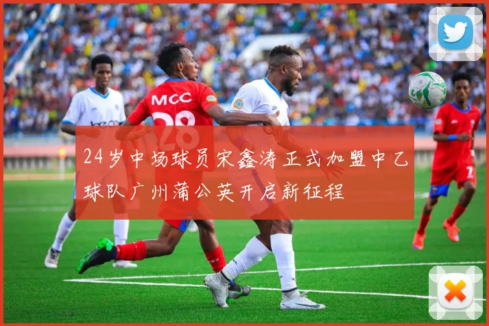 24岁中场球员宋鑫涛正式加盟中乙球队广州蒲公英开启新征程