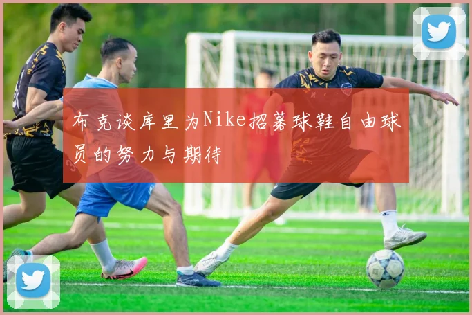 布克谈库里为Nike招募球鞋自由球员的努力与期待