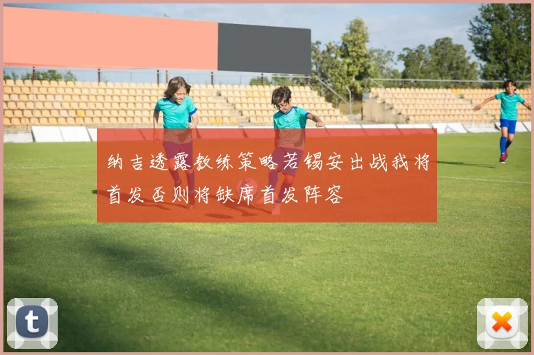 纳吉透露教练策略若锡安出战我将首发否则将缺席首发阵容