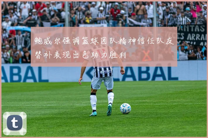 鲍威尔强调篮球团队精神信任队友替补表现出色助力胜利
