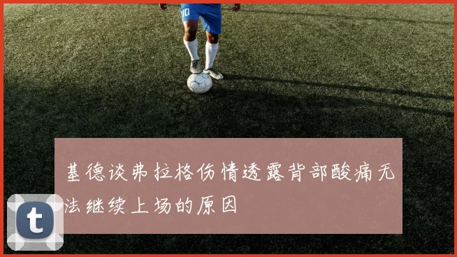 基德谈弗拉格伤情透露背部酸痛无法继续上场的原因