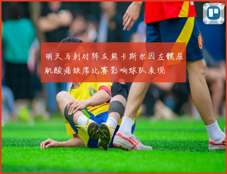 明天马刺对阵灰熊卡斯尔因左髋屈肌酸痛缺席比赛影响球队表现