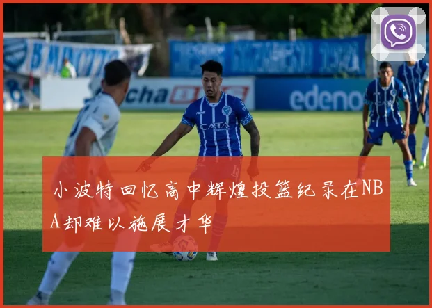 小波特回忆高中辉煌投篮纪录在NBA却难以施展才华