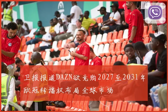 卫报报道DAZN欲竞购2027至2031年欧冠转播权布局全球市场